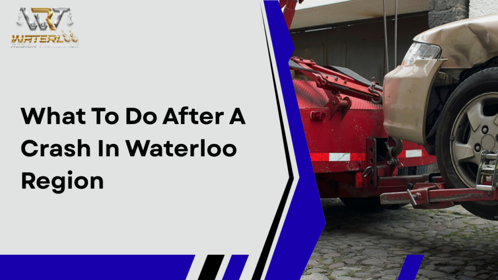 After a Crash in Waterloo: What to Do Before the Tow Truck Arrives